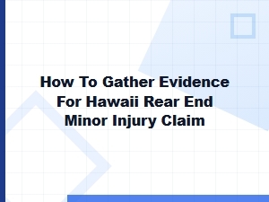 Gathering Evidence for a Hawaii Rear-End Minor Injury Claim