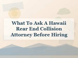 What to Ask Hawaii Rear-End Collision Attorney Before Hiring